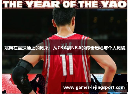 姚明在篮球场上的风采：从CBA到NBA的传奇历程与个人风貌