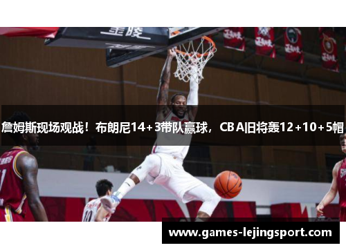 詹姆斯现场观战!布朗尼14+3带队赢球,CBA旧将轰12+10+5帽